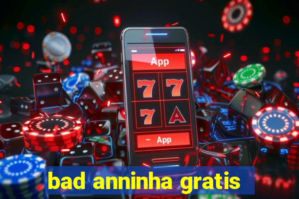 bad anninha gratis